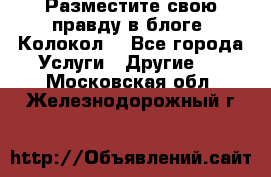 Разместите свою правду в блоге “Колокол“ - Все города Услуги » Другие   . Московская обл.,Железнодорожный г.
